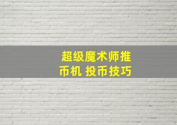 超级魔术师推币机 投币技巧